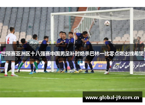 世预赛亚洲区十八强赛中国男足补时绝杀巴林一比零点燃出线希望 世预赛亚洲区十八强赛中国男足补时绝杀巴林一比零点燃出线希望