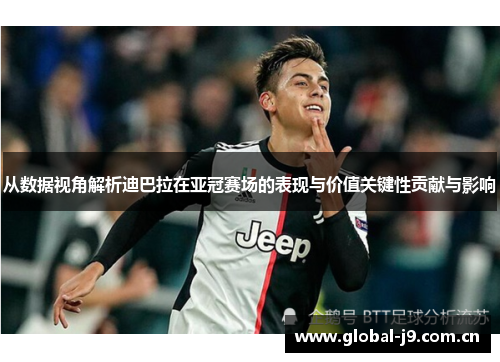 从数据视角解析迪巴拉在亚冠赛场的表现与价值关键性贡献与影响 从数据视角解析迪巴拉在亚冠赛场的表现与价值关键性贡献与影响